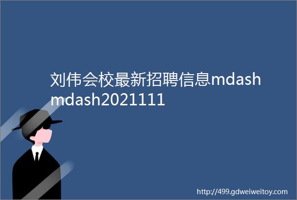 刘伟会校最新招聘信息mdashmdash2021111